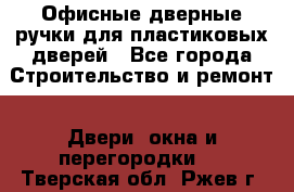 Офисные дверные ручки для пластиковых дверей - Все города Строительство и ремонт » Двери, окна и перегородки   . Тверская обл.,Ржев г.